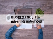 开云体育官方网站-包含BDS血洗FNC，Flandre三分雨点燃全场的词条